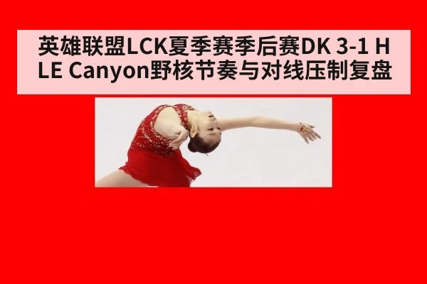 英雄联盟LCK夏季赛季后赛DK 3-1 HLE Canyon野核节奏与对线压制复盘