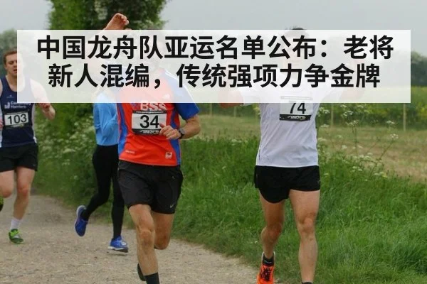 中国龙舟队亚运名单公布:老将新人混编,传统强项力争金牌