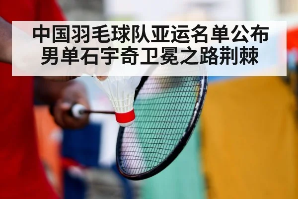 中国羽毛球队亚运名单公布 男单石宇奇卫冕之路荆棘